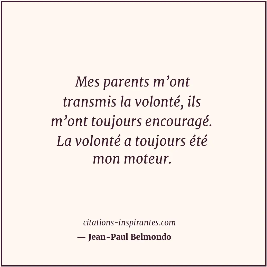 Mes parents m’ont transmis la volonté, ils m’ont toujours encouragé. La volonté... Citation de Jean-Paul Belmondo