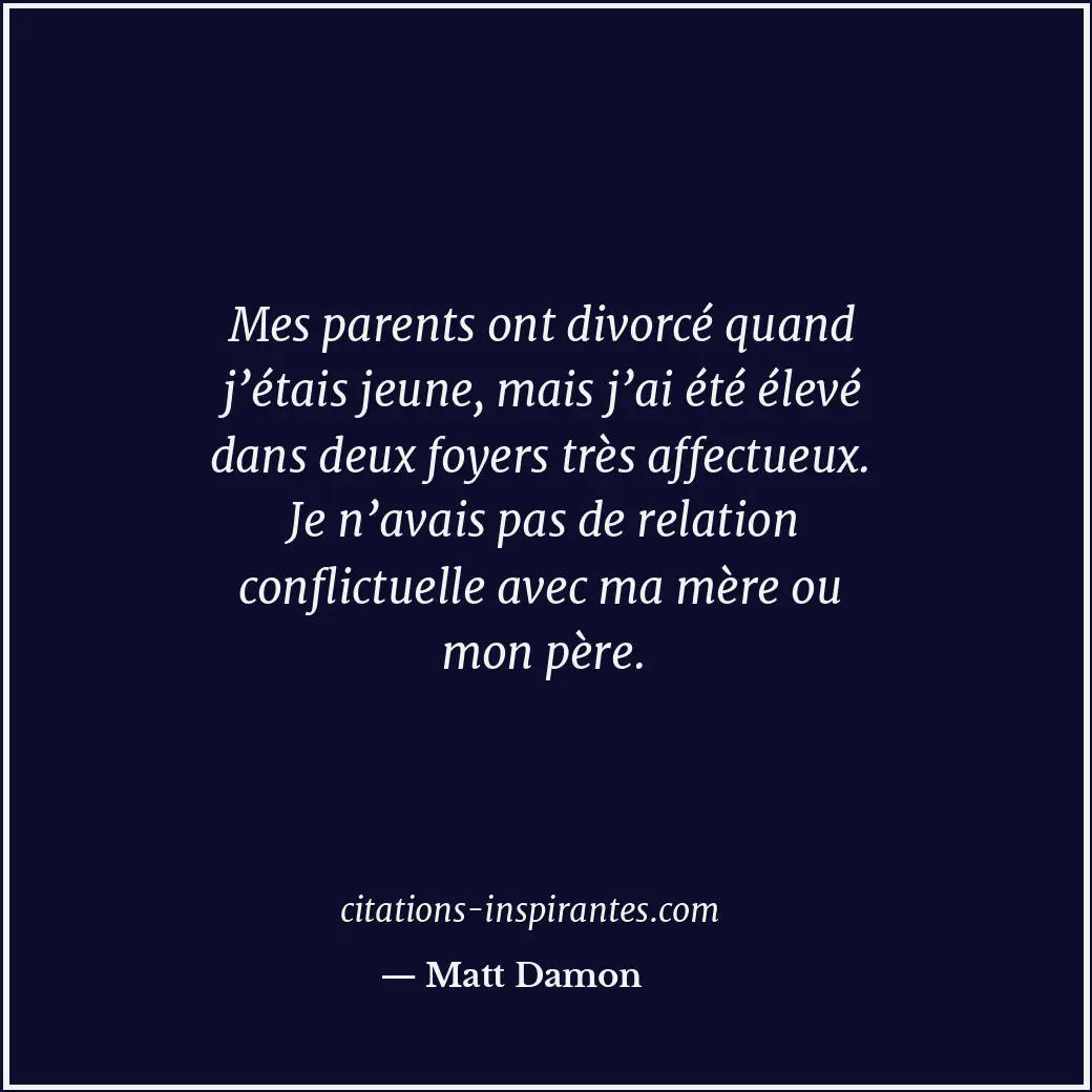 Mes parents ont divorcé quand j’étais jeune, mais j’ai été élevé dans deux foyer... Citation de Matt Damon