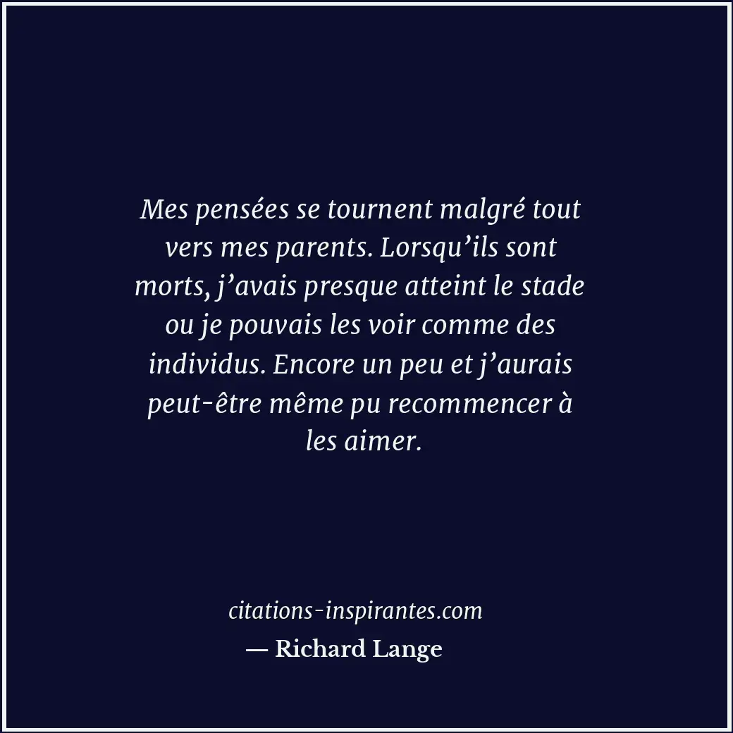 Mes pensées se tournent malgré tout vers mes parents. Lorsqu’ils sont morts, j’a... Citation de Richard Lange