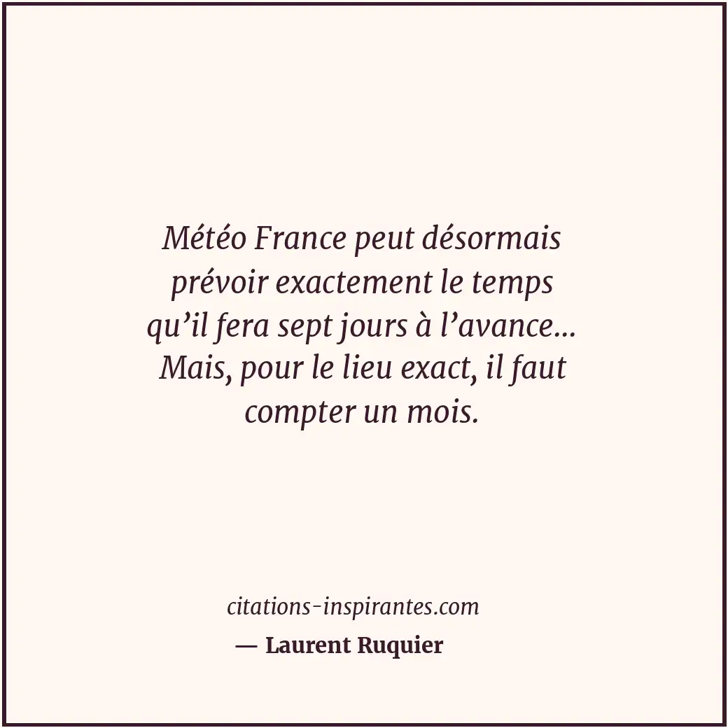Météo France peut désormais prévoir exactement le temps qu’il fera sept jours à... Citation de Laurent Ruquier