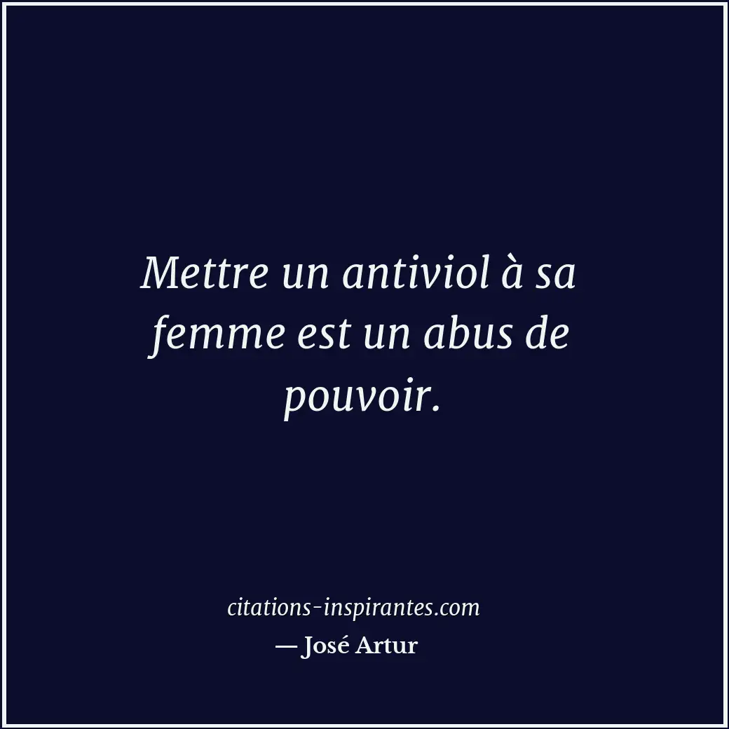Mettre un antiviol à sa femme est un abus de pouvoir. Citation de José Artur