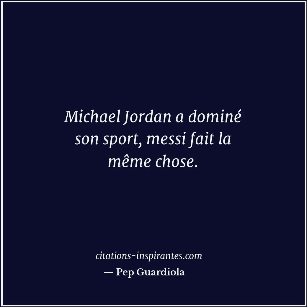 Michael Jordan a dominé son sport, messi fait la même chose. Citation de Pep Guardiola