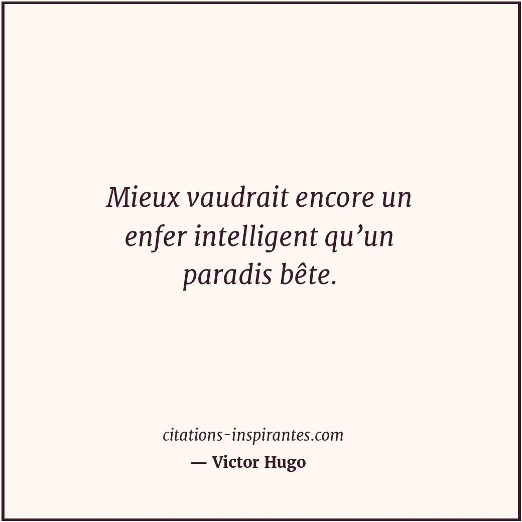 Mieux vaudrait encore un enfer intelligent qu’un paradis bête. Citation de Victor Hugo