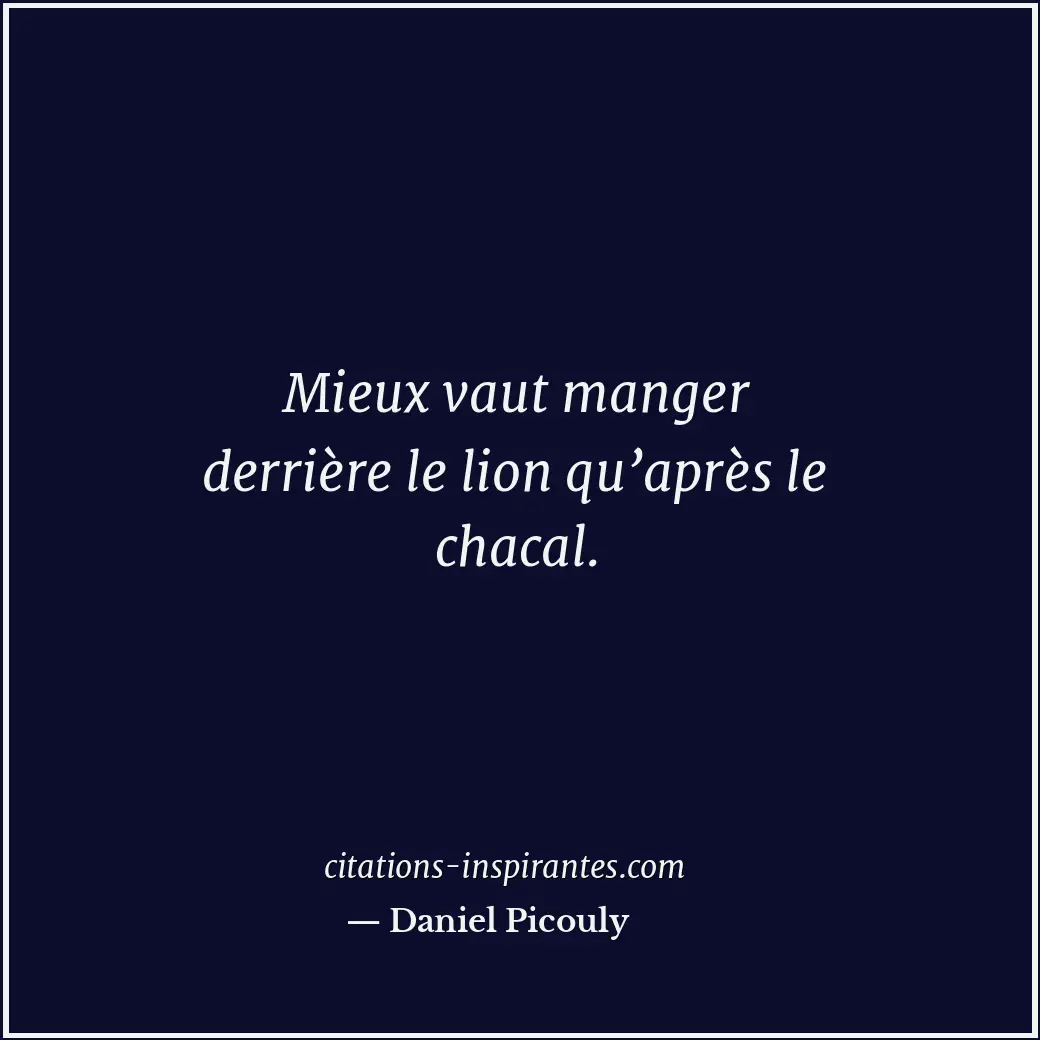 Mieux vaut manger derrière le lion qu’après le chacal. Citation de Daniel Picouly