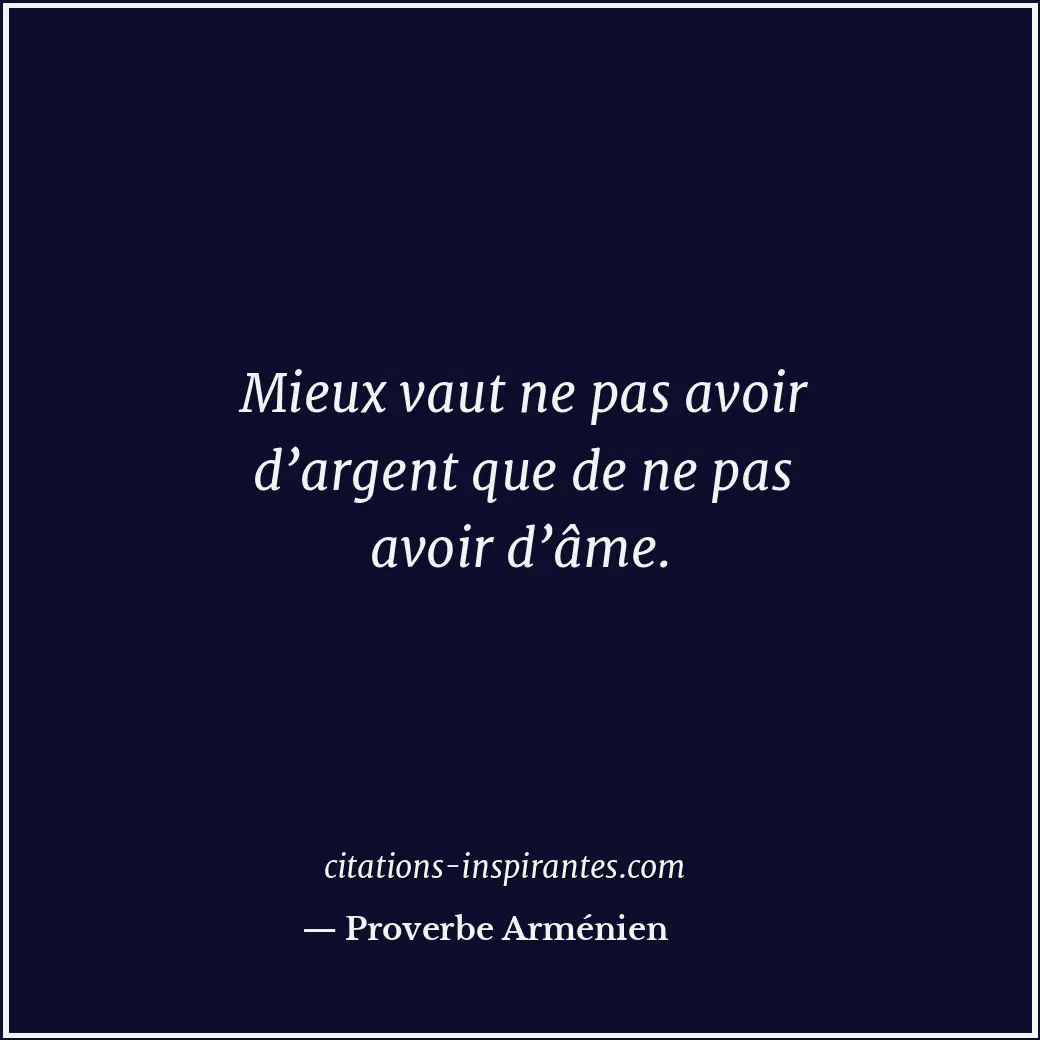 Mieux vaut ne pas avoir d’argent que de ne pas avoir d’âme. Citation de Proverbe Arménien