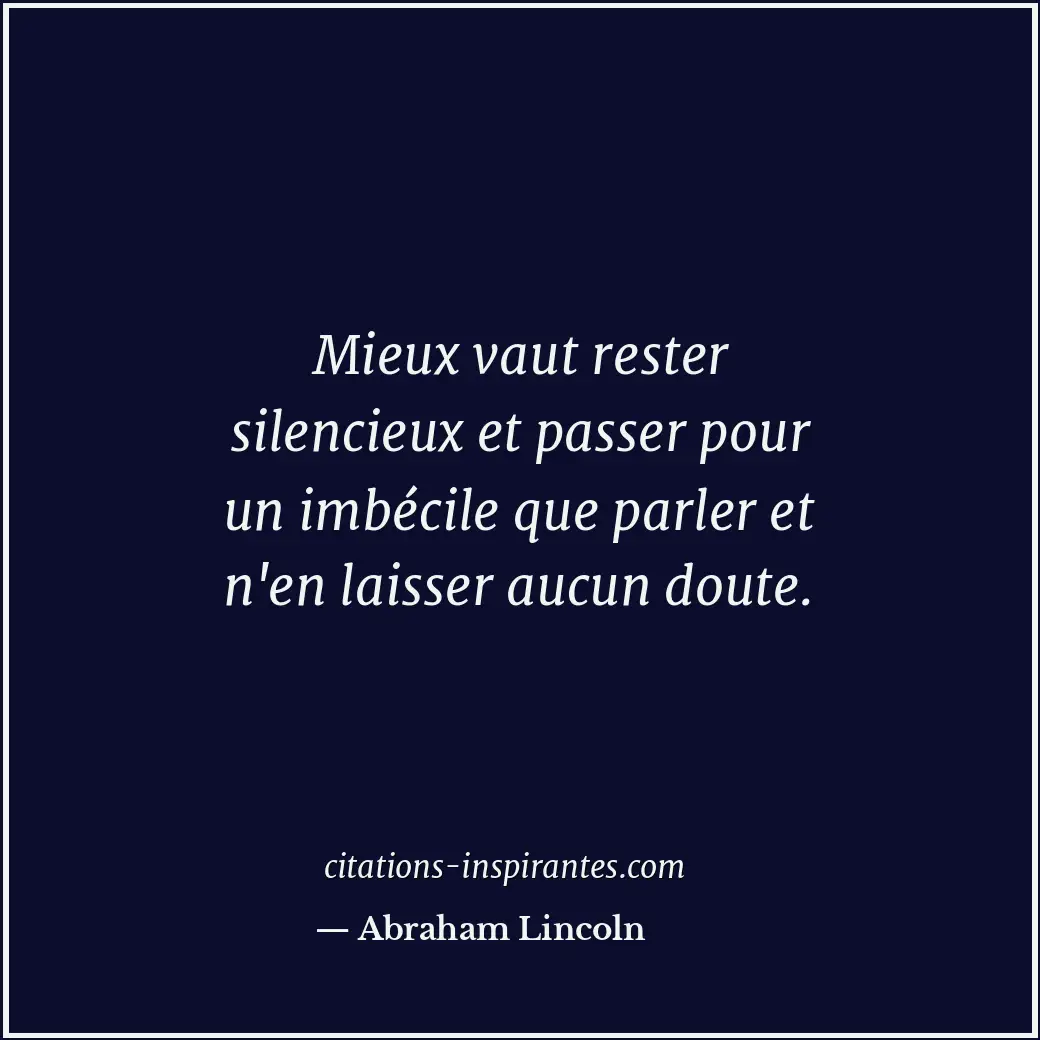 Mieux vaut rester silencieux et passer pour un imbécile que parler et n'en laiss... Citation de Abraham Lincoln
