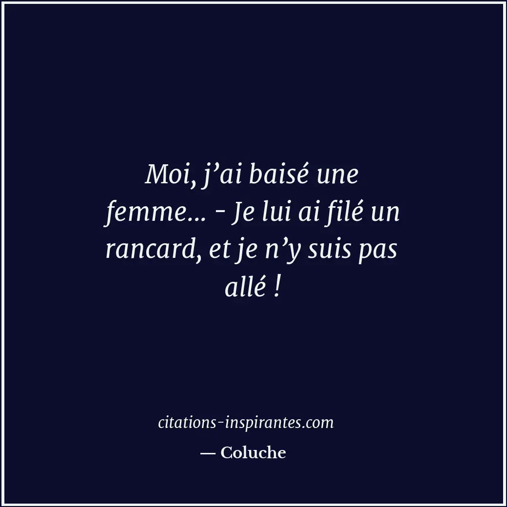 Moi, j’ai baisé une femme... - Je lui ai filé un rancard, et je n’y suis pas all... Citation de Coluche
