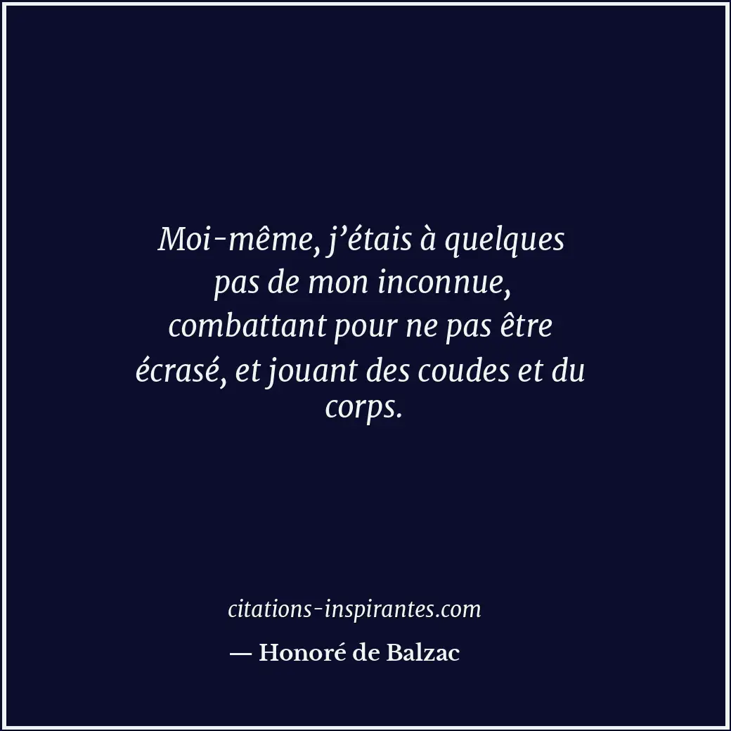 Moi-même, j’étais à quelques pas de mon inconnue, combattant pour ne pas être éc... Citation de Honoré de Balzac