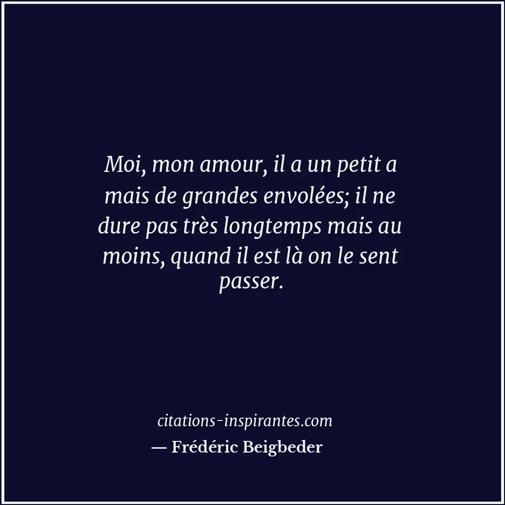 Moi, mon amour, il a un petit a mais de grandes envolées; il ne dure pas très lo... Citation de Frédéric Beigbeder