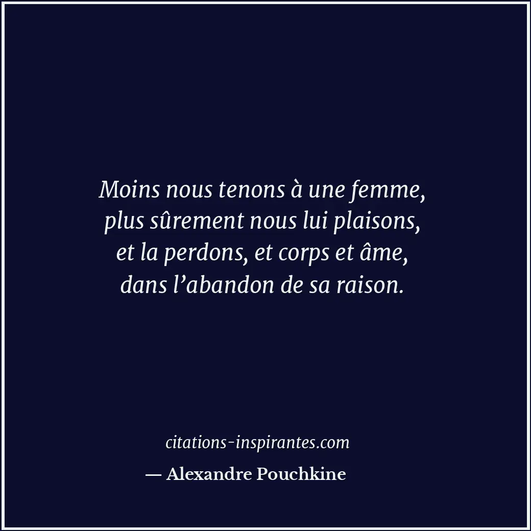 Moins nous tenons à une femme, plus sûrement nous lui plaisons, et la perdons, e... Citation de Alexandre Pouchkine