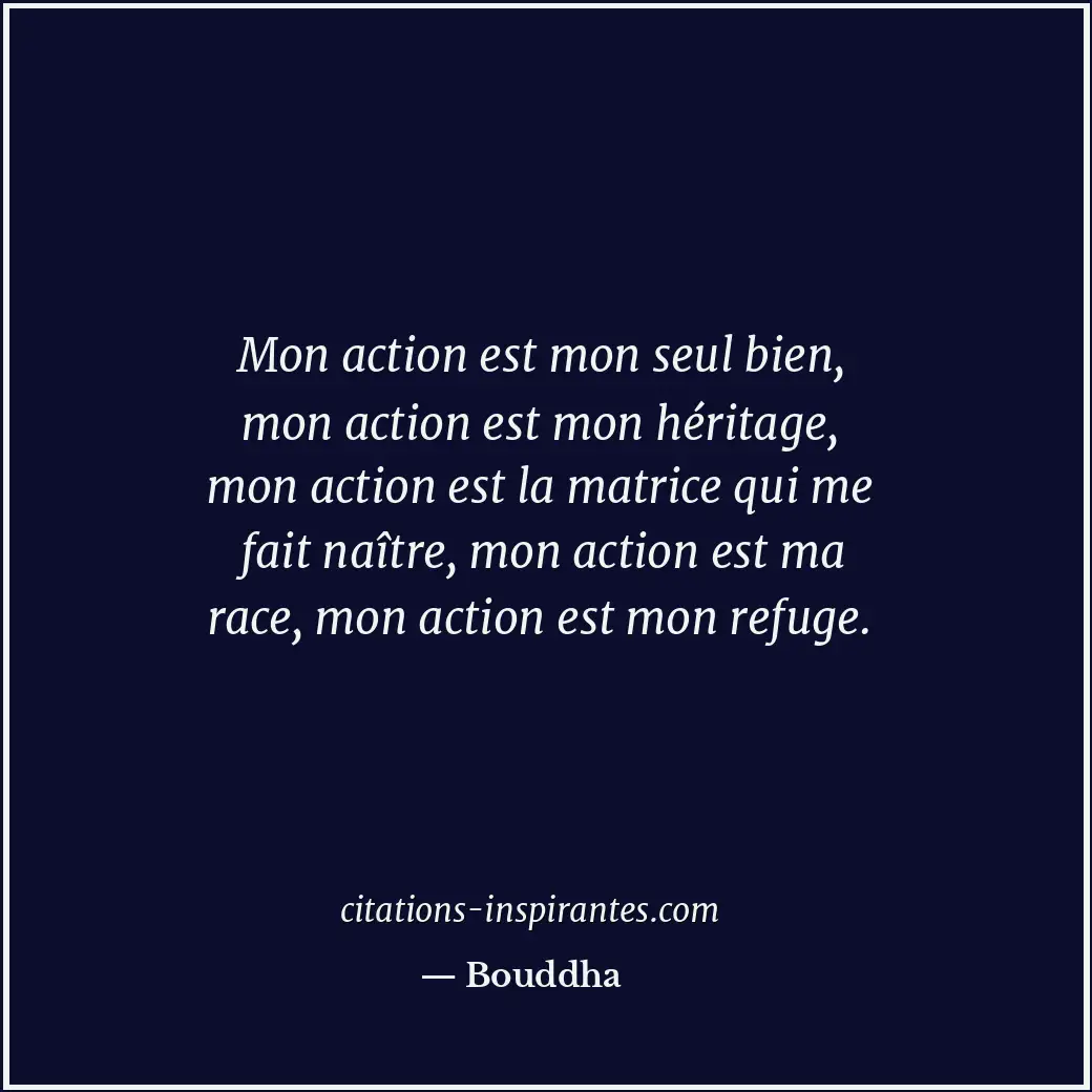 Mon action est mon seul bien, mon action est mon héritage, mon action est la mat... Citation de Bouddha