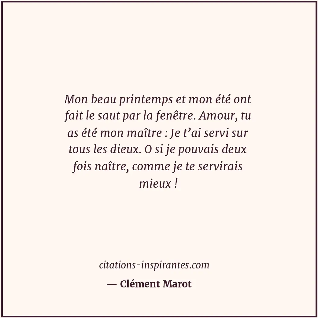 Mon beau printemps et mon été ont fait le saut par la fenêtre. Amour, tu as été... Citation de Clément Marot