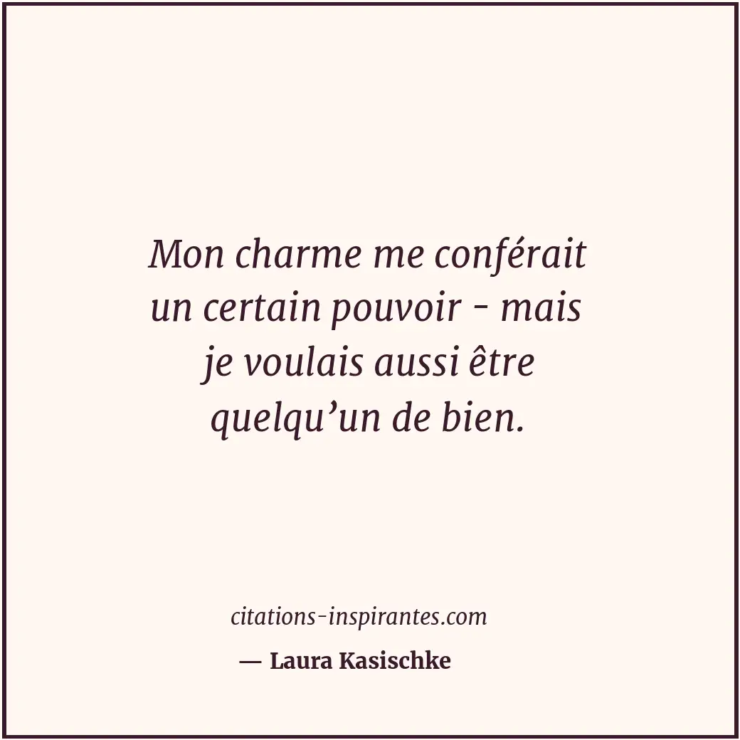 Mon charme me conférait un certain pouvoir - mais je voulais aussi être quelqu’u... Citation de Laura Kasischke
