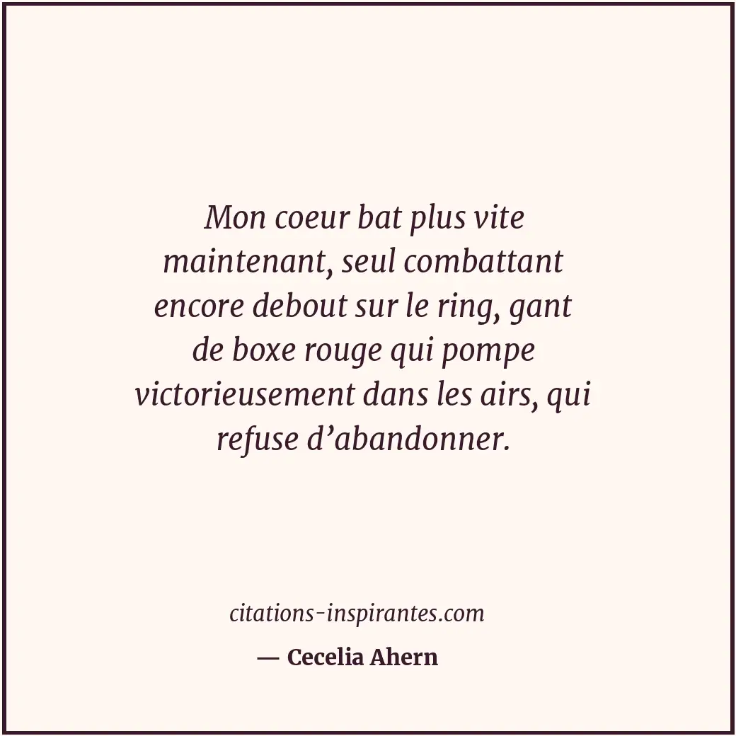 Mon coeur bat plus vite maintenant, seul combattant encore debout sur le ring, g... Citation de Cecelia Ahern