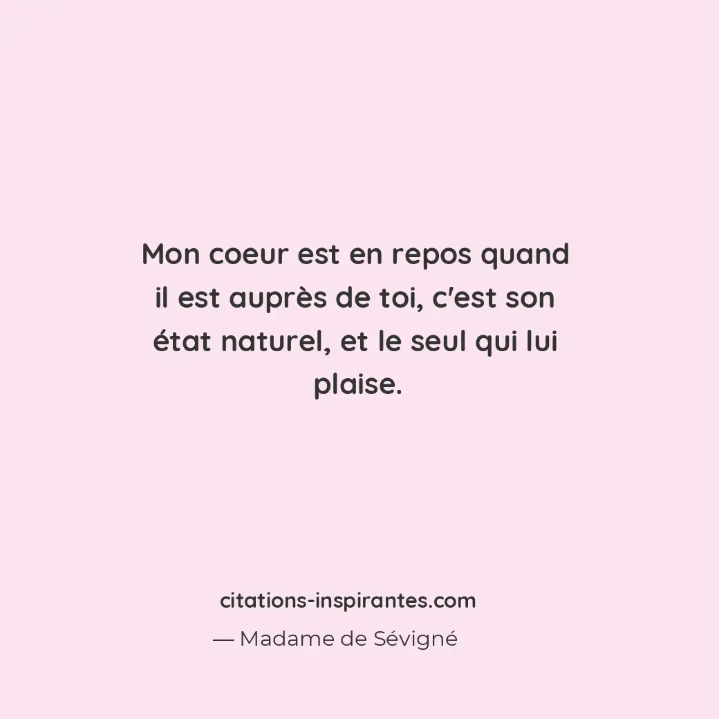 Mon coeur est en repos quand il est auprès de toi, c’est son état naturel, et le... Citation de Madame de Sévigné