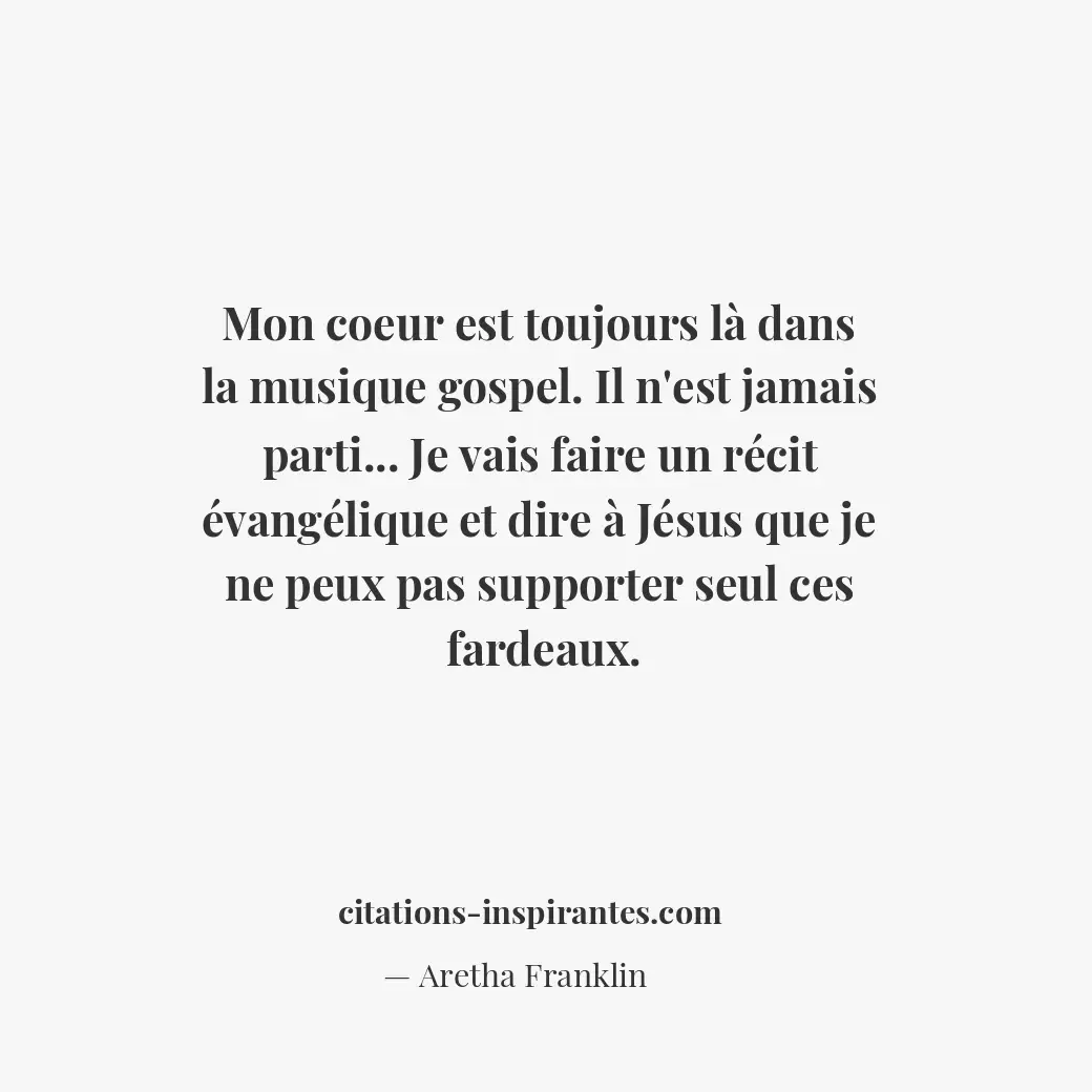 Mon coeur est toujours là dans la musique gospel. Il n’est jamais parti... Je va... Citation de Aretha Franklin