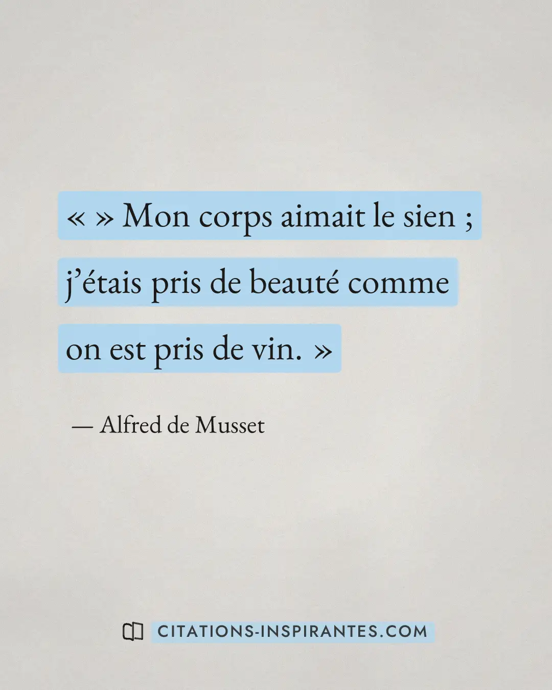 « » Mon corps aimait le sien ; j’étais pris de beauté comme on est pris de vin. » — Alfred de Musset