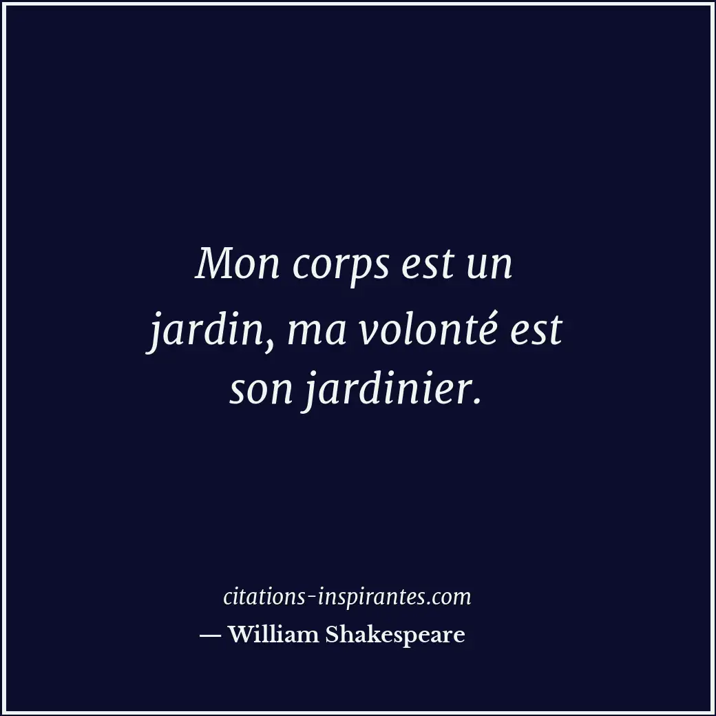 Mon corps est un jardin, ma volonté est son jardinier. Citation de William Shakespeare