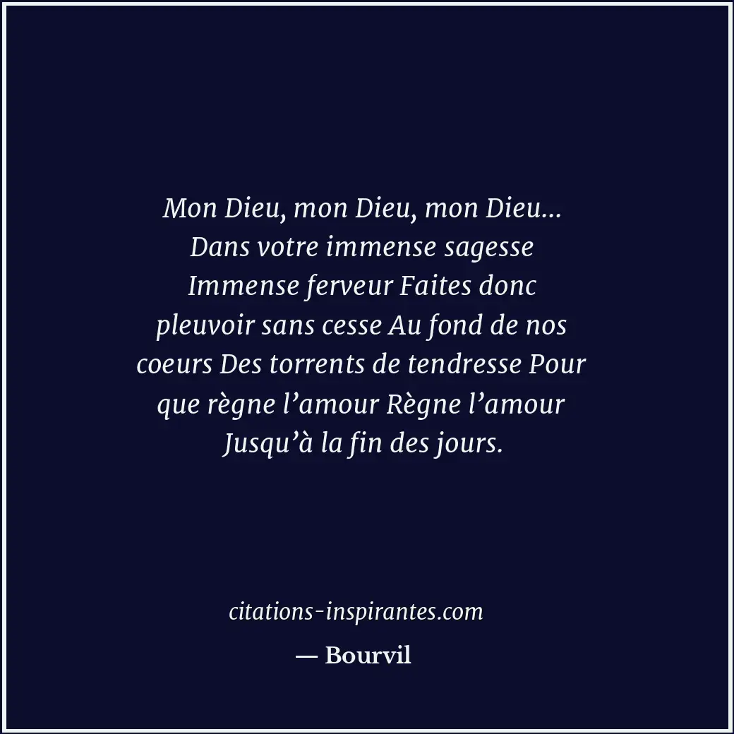Mon Dieu, mon Dieu, mon Dieu... Dans votre immense sagesse Immense ferveur Faite... Citation de Bourvil