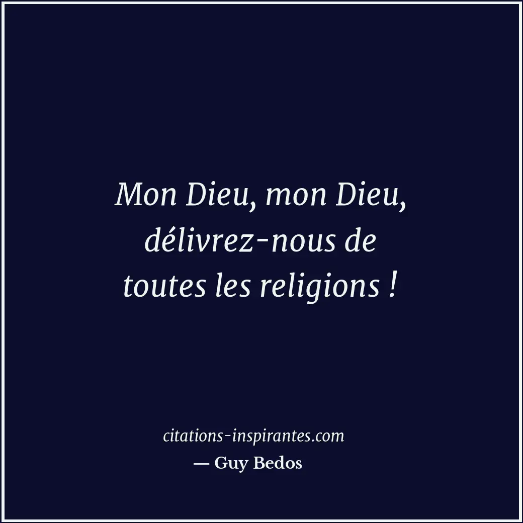 Mon Dieu, mon Dieu, délivrez-nous de toutes les religions ! Citation de Guy Bedos