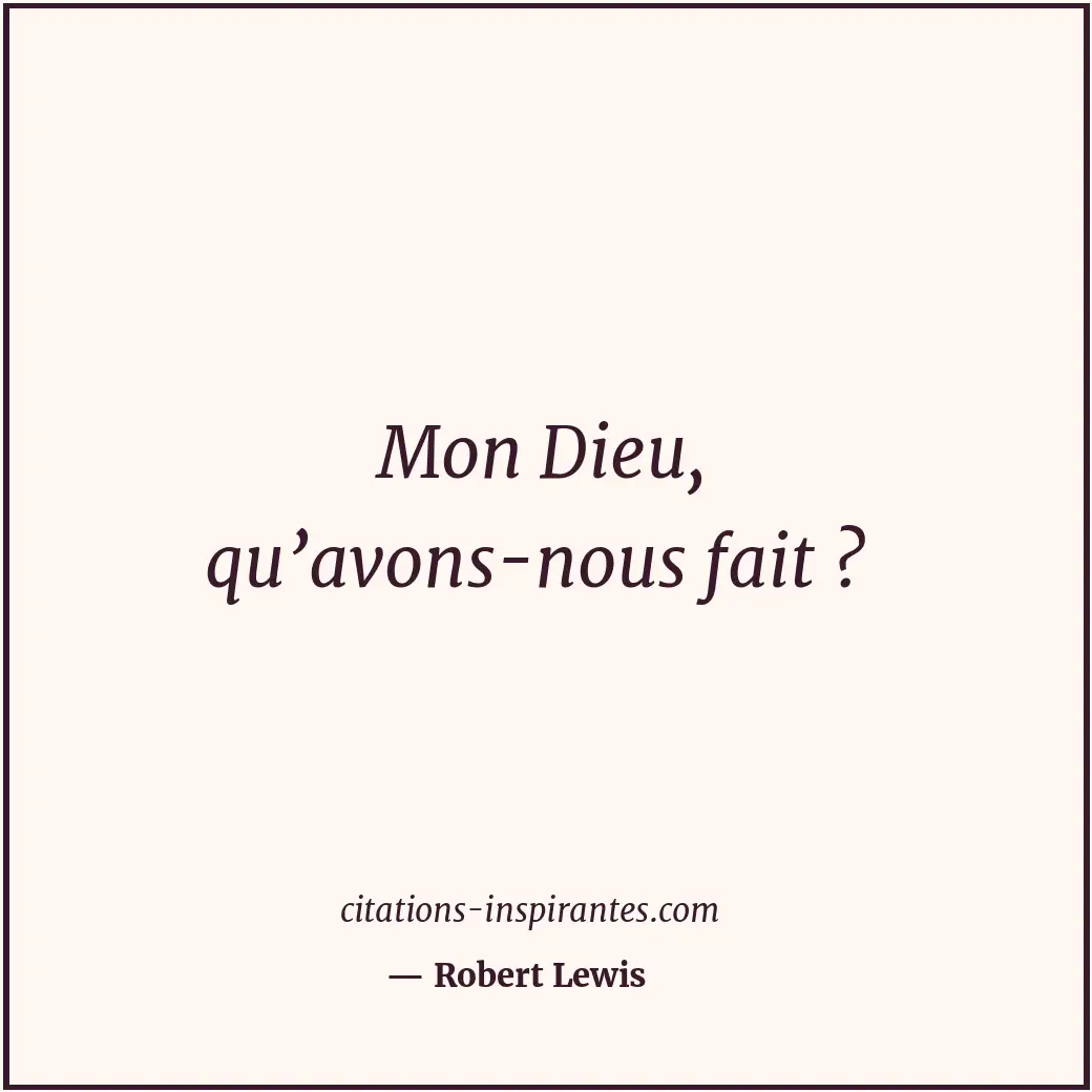 Mon Dieu, qu’avons-nous fait ? Citation de Robert Lewis
