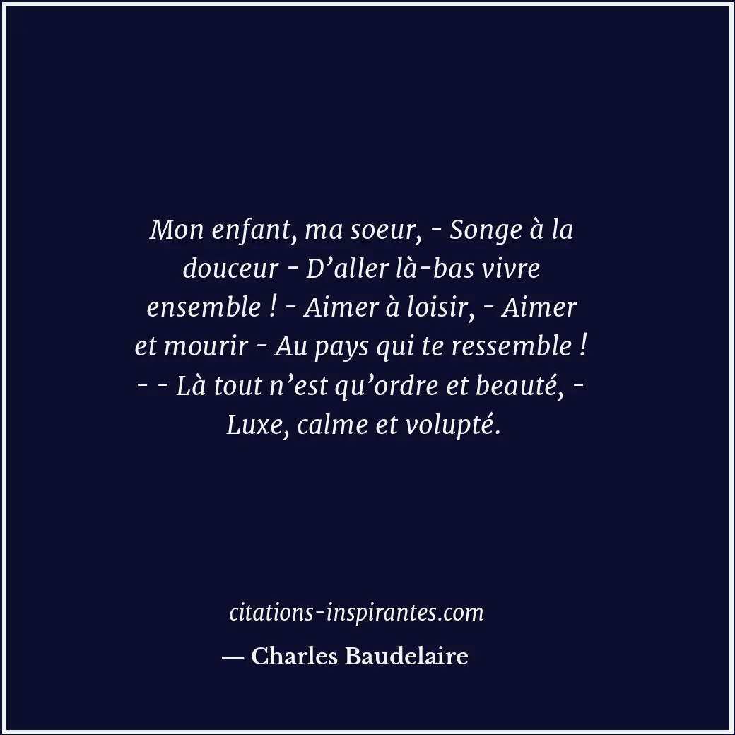 Mon enfant, ma soeur, - Songe à la douceur - D’aller là-bas vivre ensemble ! - A... Citation de Charles Baudelaire