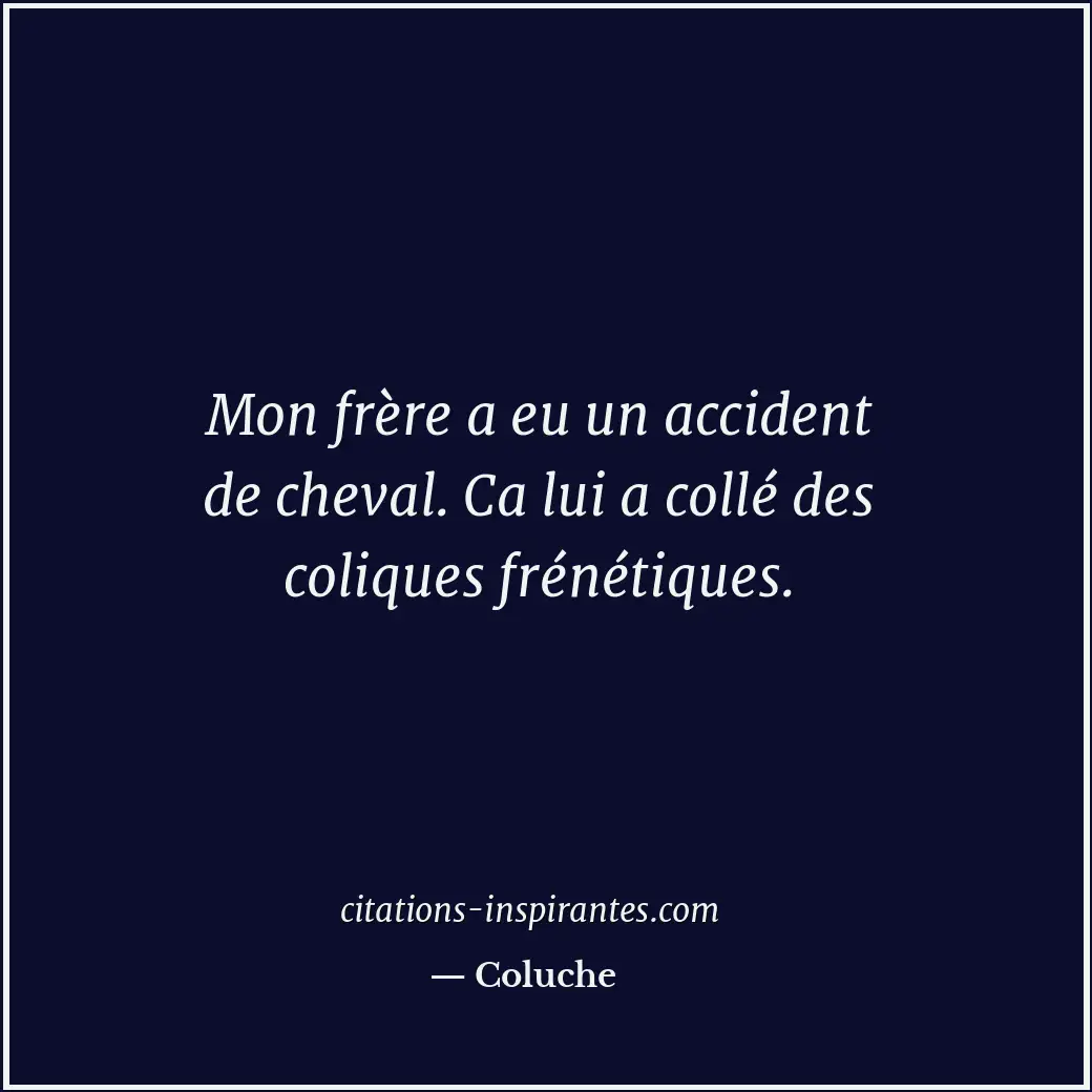 Mon frère a eu un accident de cheval. Ca lui a collé des coliques frénétiques. Citation de Coluche