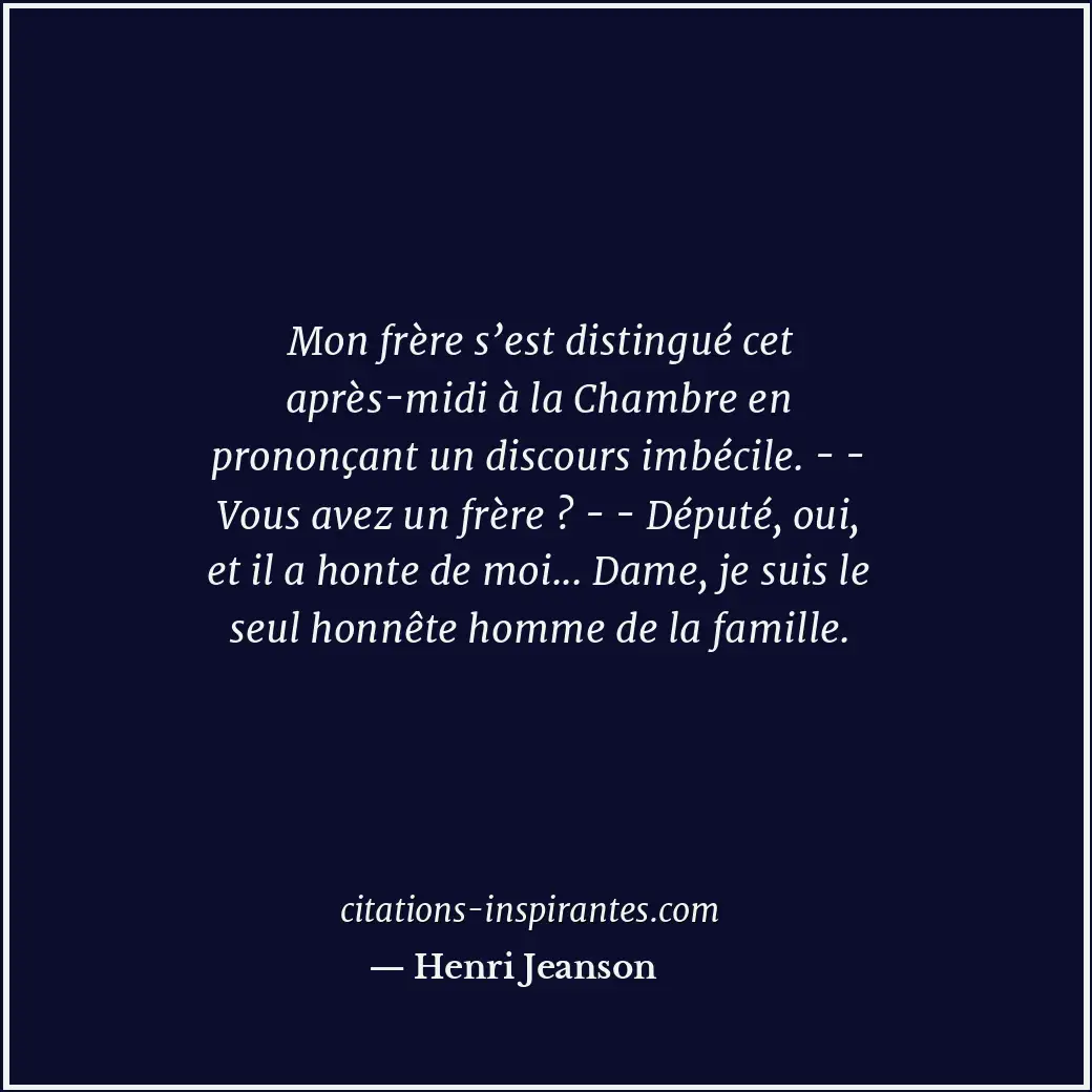 Mon frère s’est distingué cet après-midi à la Chambre en prononçant un discours... Citation de Henri Jeanson