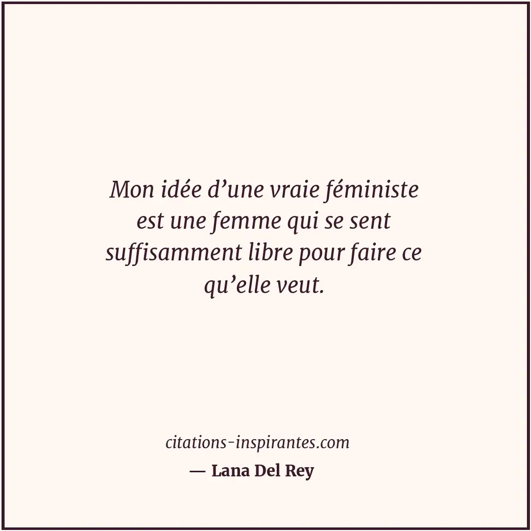 Mon idée d’une vraie féministe est une femme qui se sent suffisamment libre pour... Citation de Lana Del Rey