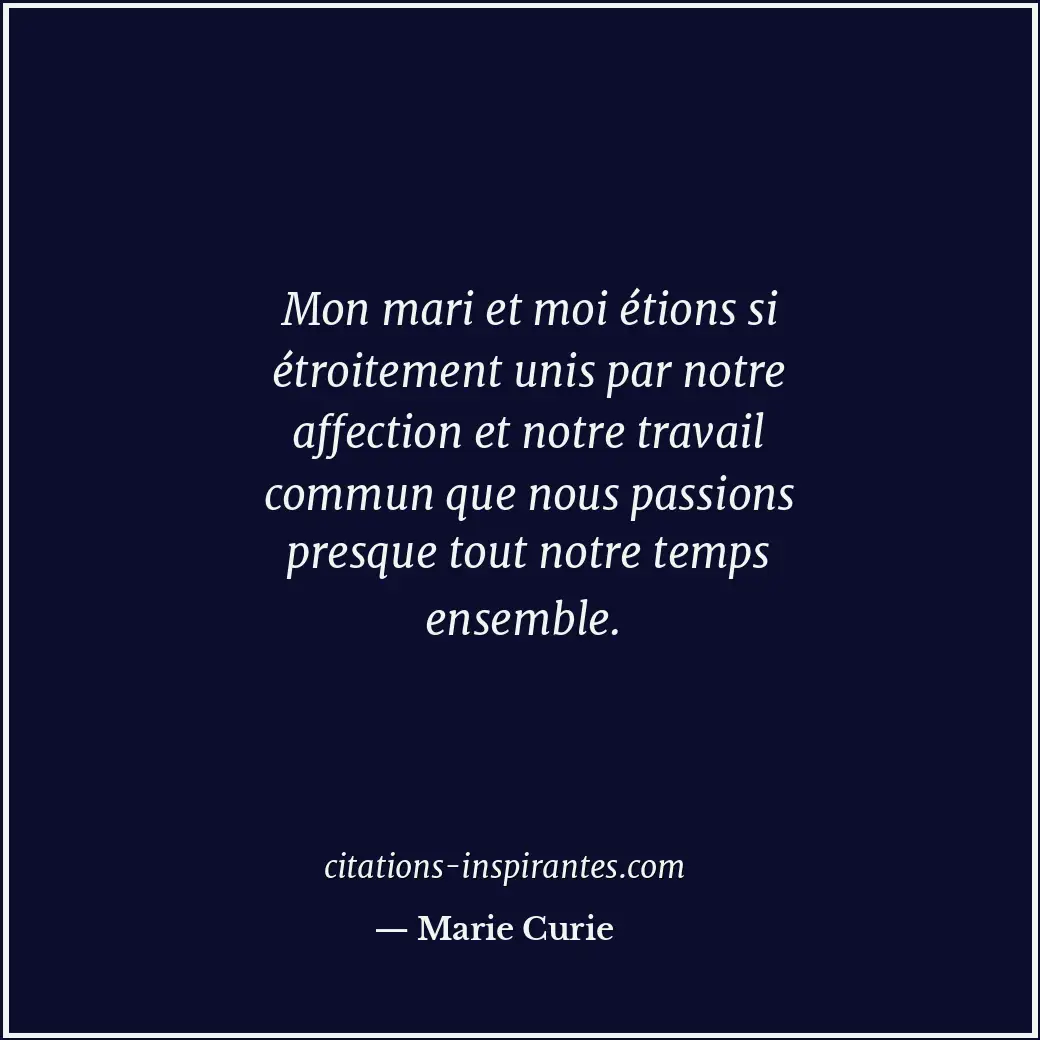 Mon mari et moi étions si étroitement unis par notre affection et notre travail... Citation de Marie Curie