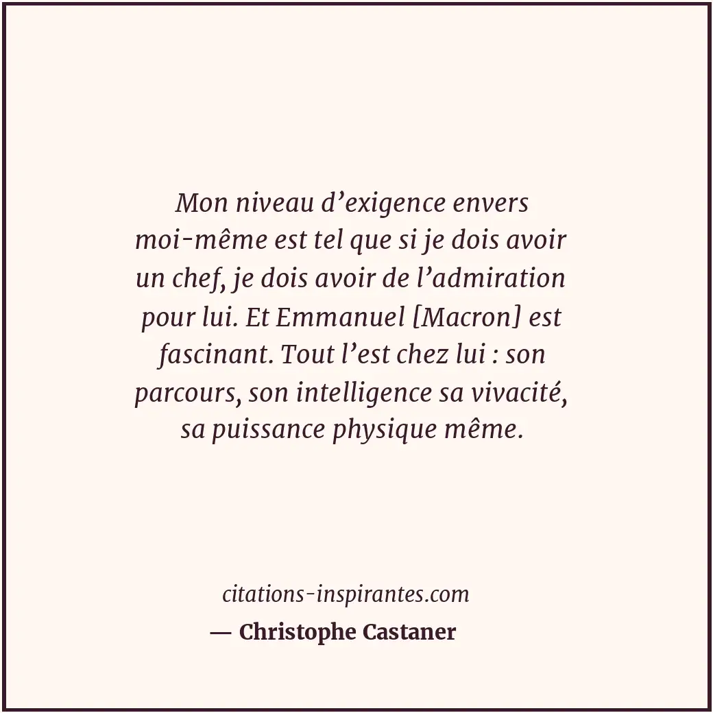 Mon niveau d’exigence envers moi-même est tel que si je dois avoir un chef, je d... Citation de Christophe Castaner