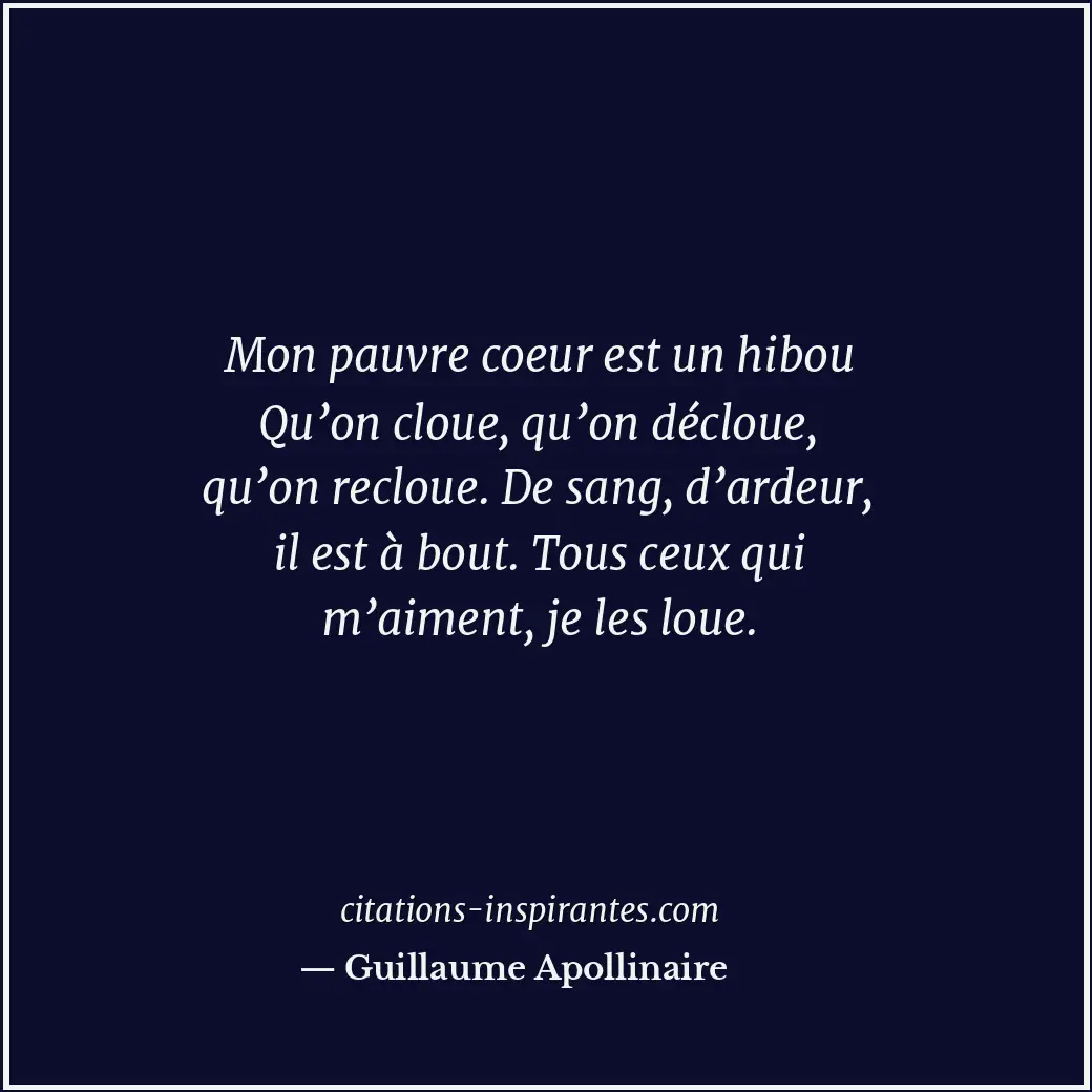 Mon pauvre coeur est un hibou Qu’on cloue, qu’on décloue, qu’on recloue. De sang... Citation de Guillaume Apollinaire