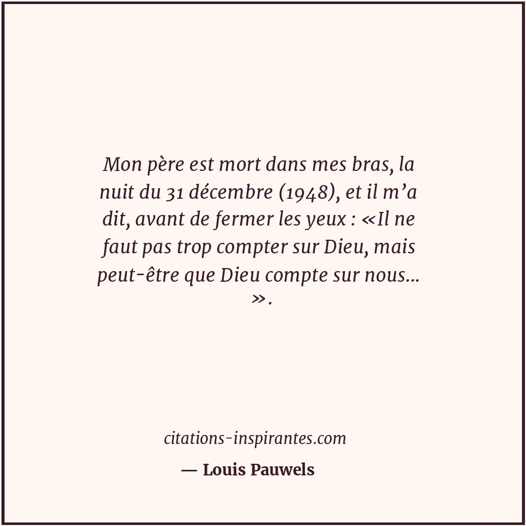 Mon père est mort dans mes bras, la nuit du 31 décembre (1948), et il m’a dit, a... Citation de Louis Pauwels