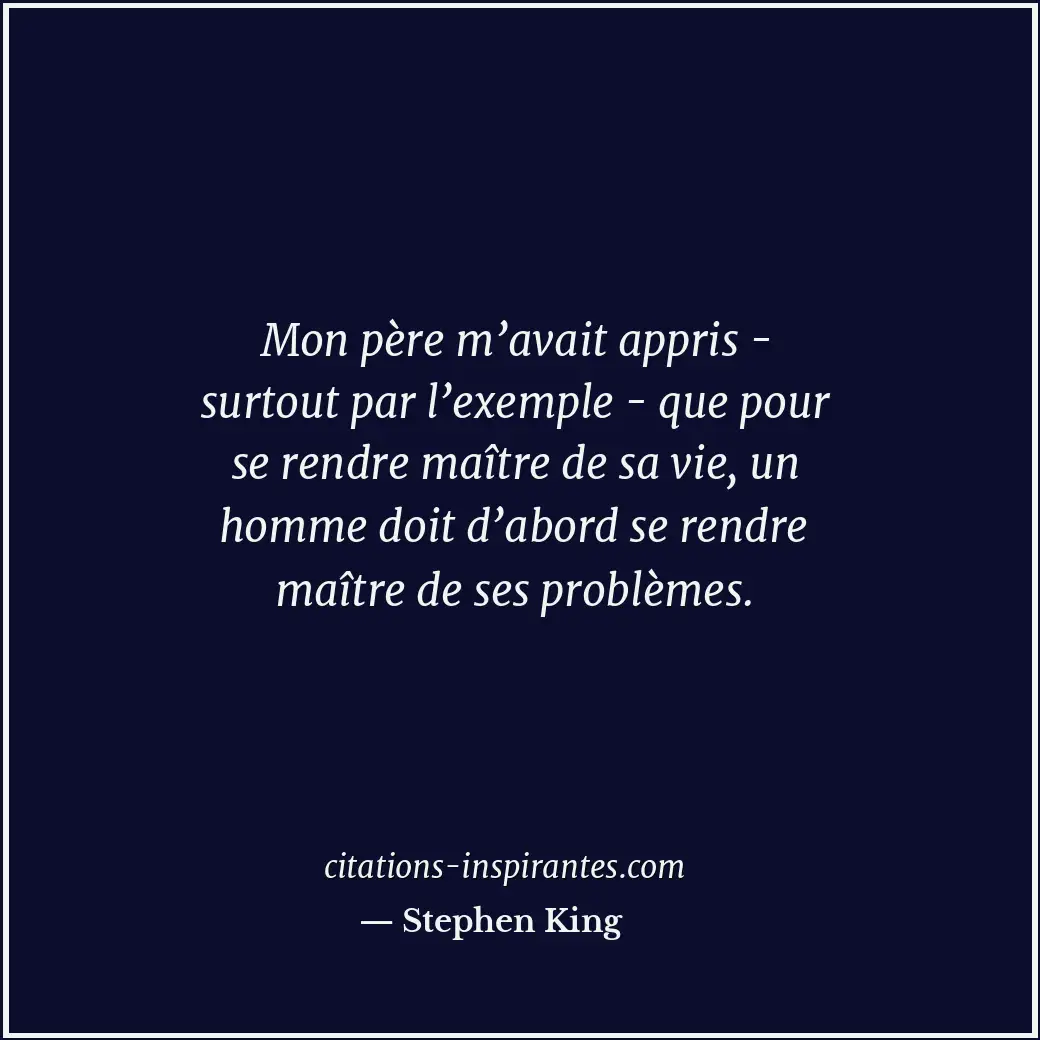 Mon père m’avait appris - surtout par l’exemple - que pour se rendre maître de s... Citation de Stephen King