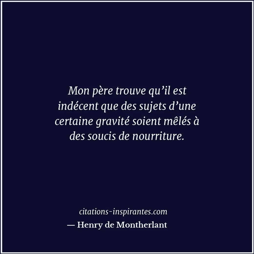 Mon père trouve qu’il est indécent que des sujets d’une certaine gravité soient... Citation de Henry de Montherlant