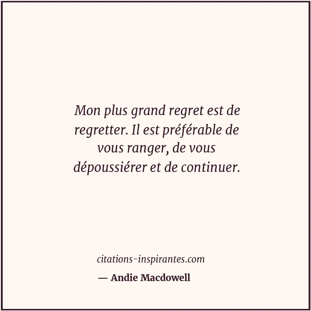 Mon plus grand regret est de regretter. Il est préférable de vous ranger, de vou... Citation de Andie Macdowell