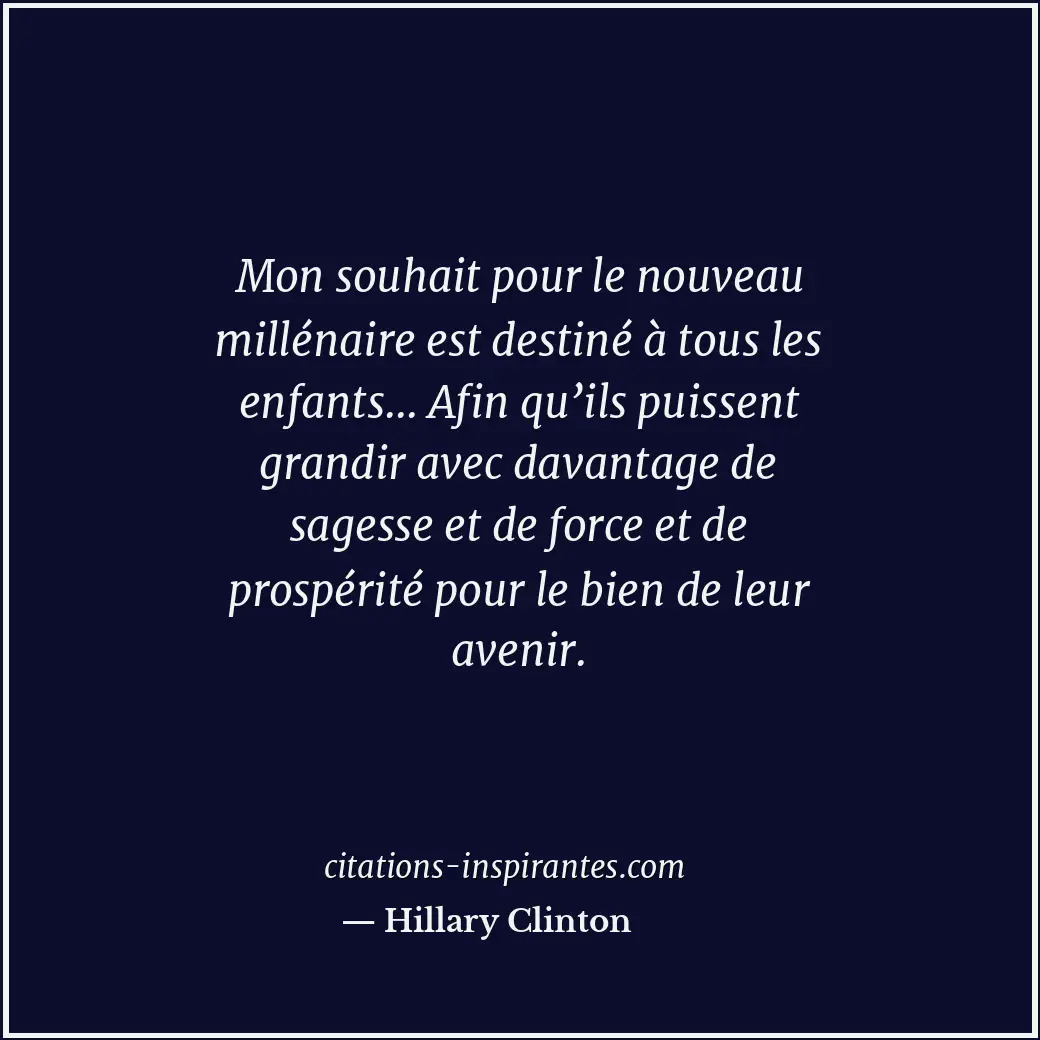 Mon souhait pour le nouveau millénaire est destiné à tous les enfants... Afin qu... Citation de Hillary Clinton