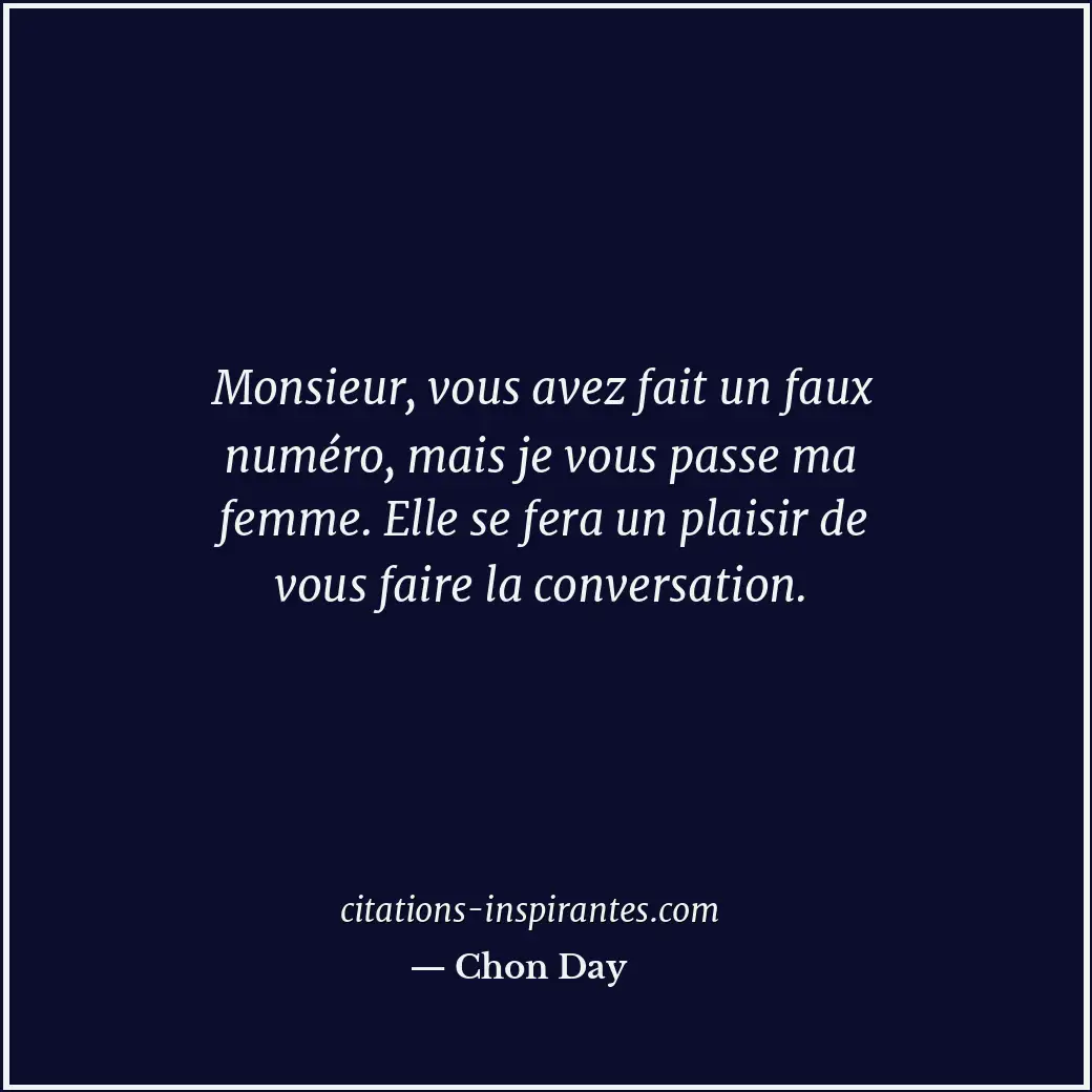 Monsieur, vous avez fait un faux numéro, mais je vous passe ma femme. Elle se fe... Citation de Chon Day