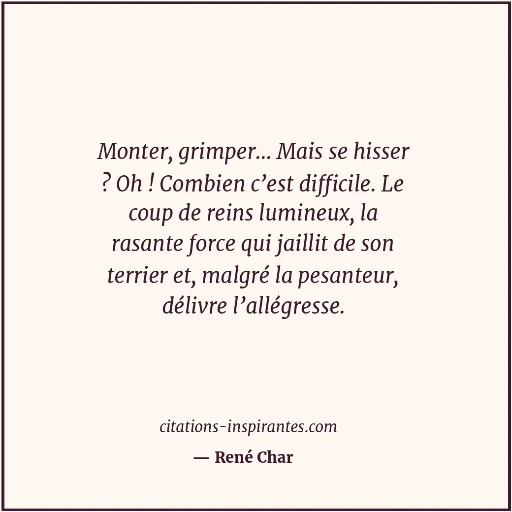 Monter, grimper... Mais se hisser ? Oh ! Combien c’est difficile. Le coup de rei... Citation de René Char