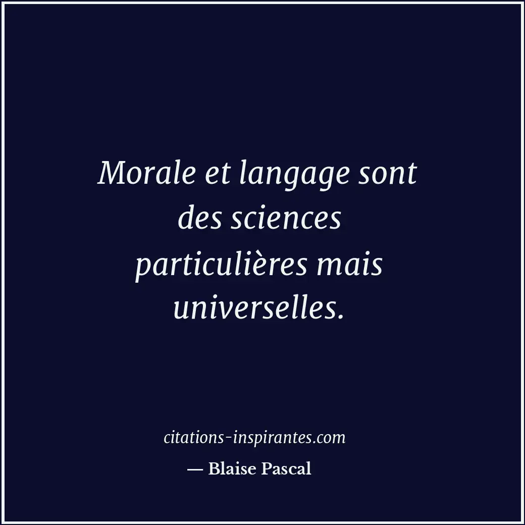 Morale et langage sont des sciences particulières mais universelles. Citation de Blaise Pascal