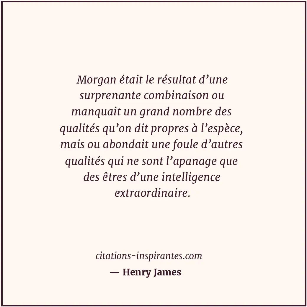 Morgan était le résultat d’une surprenante combinaison ou manquait un grand nomb... Citation de Henry James
