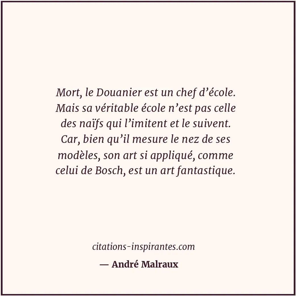 Mort, le Douanier est un chef d’école. Mais sa véritable école n’est pas celle d... Citation de André Malraux