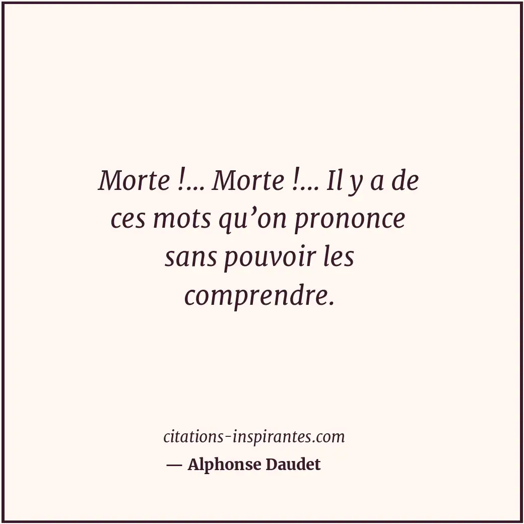 Morte !... Morte !... Il y a de ces mots qu’on prononce sans pouvoir les compren... Citation de Alphonse Daudet