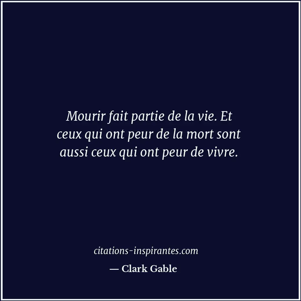 Mourir fait partie de la vie. Et ceux qui ont peur de la mort sont aussi ceux qu... Citation de Clark Gable