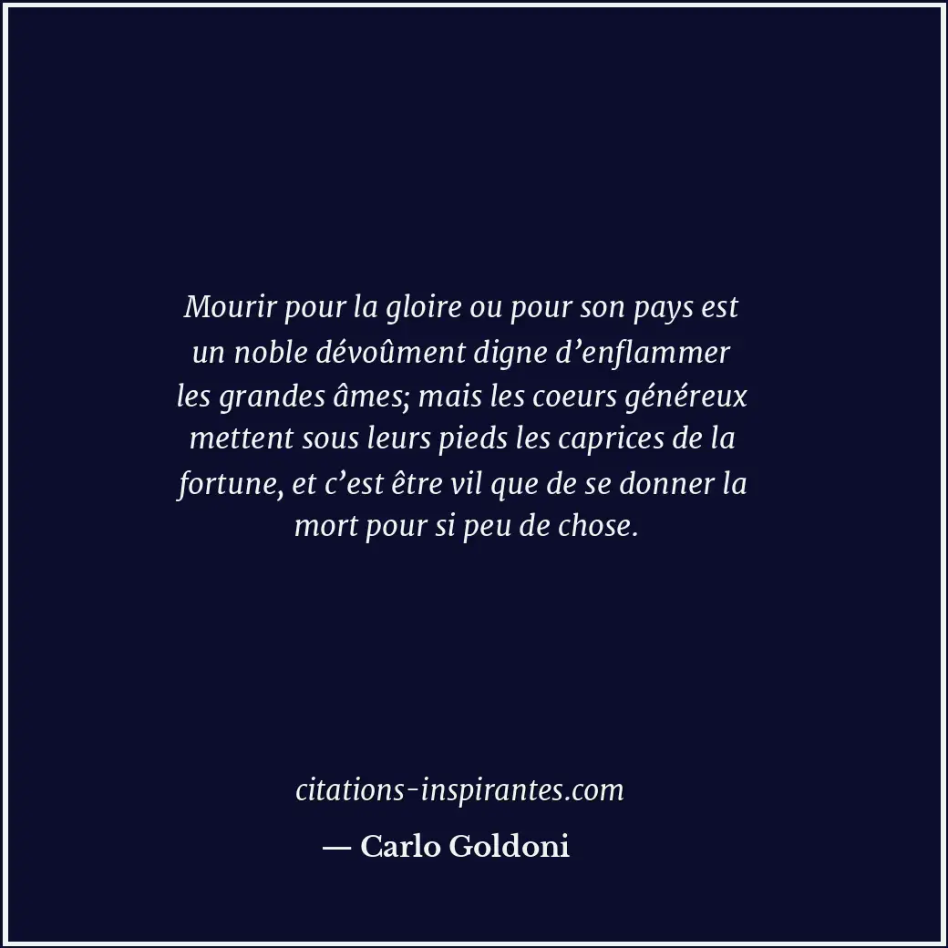 Mourir pour la gloire ou pour son pays est un noble dévoûment digne d’enflammer... Citation de Carlo Goldoni