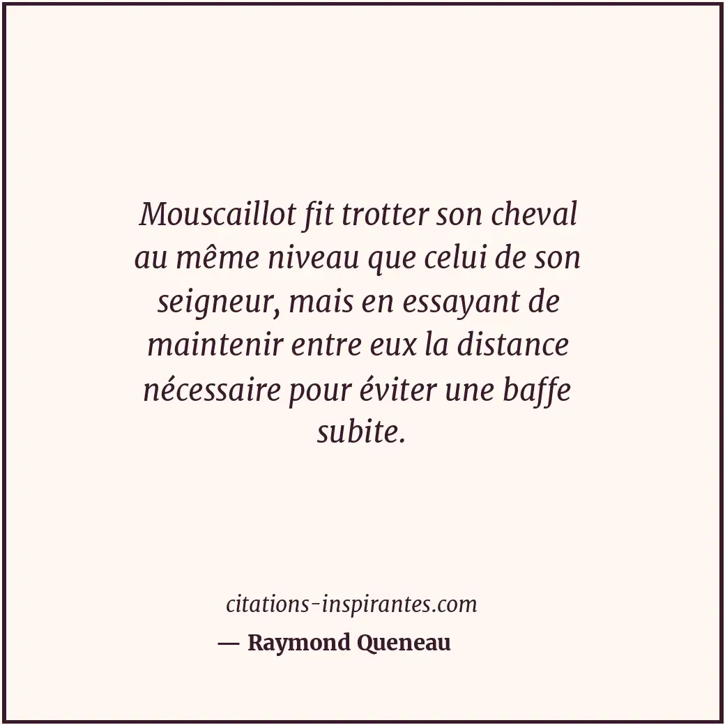 Mouscaillot fit trotter son cheval au même niveau que celui de son seigneur, mai... Citation de Raymond Queneau