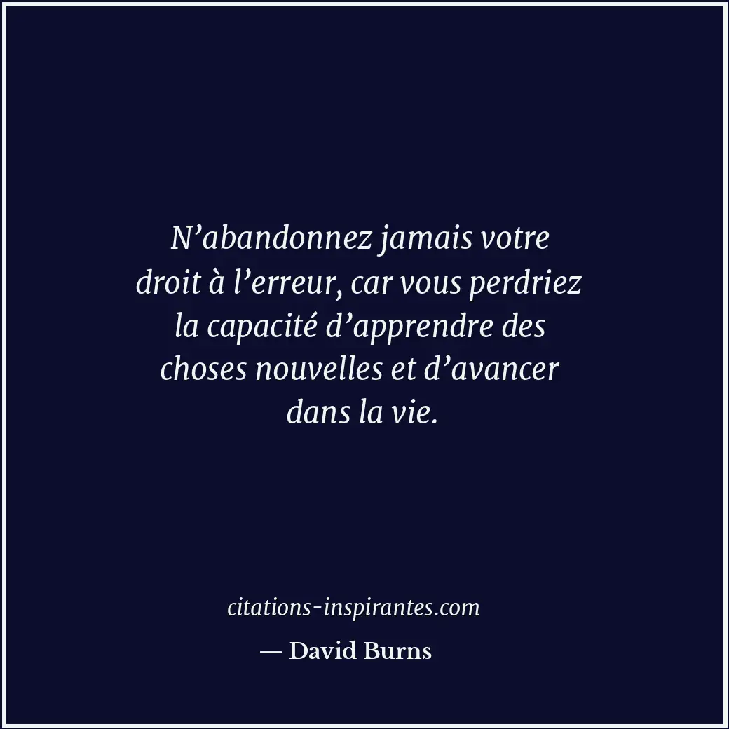 N’abandonnez jamais votre droit à l’erreur, car vous perdriez la capacité d’appr... Citation de David Burns