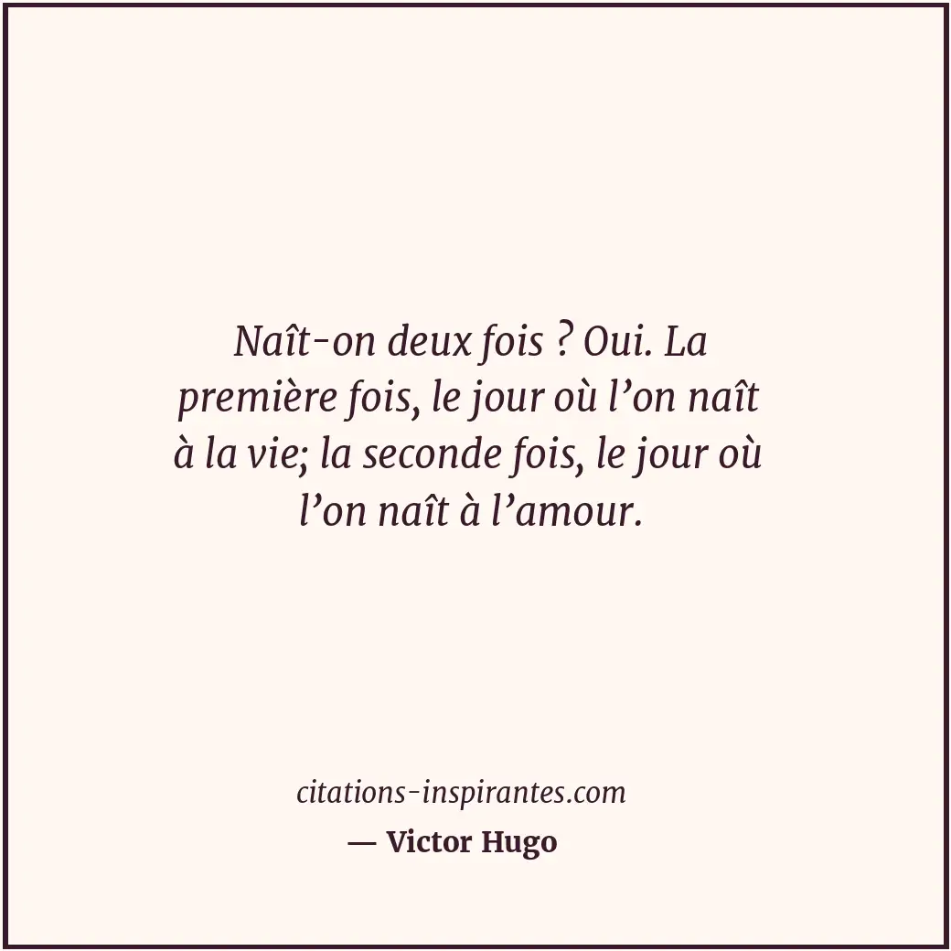 Naît-on deux fois ? Oui. La première fois, le jour où l’on naît à la vie; la sec... Citation de Victor Hugo