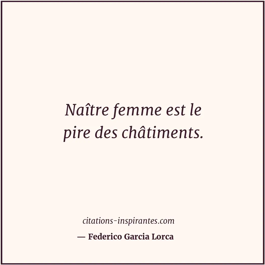 Naître femme est le pire des châtiments. Citation de Federico Garcia Lorca