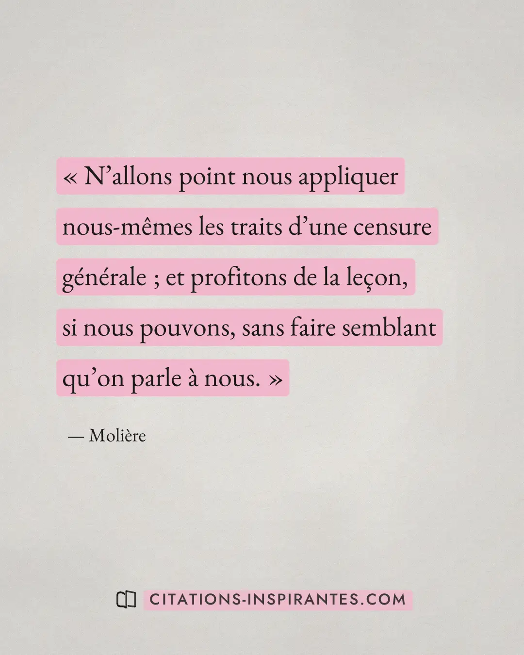 « N’allons point nous appliquer nous-mêmes les traits d’une censure générale ; et profitons de la leçon, si nous... » — Molière